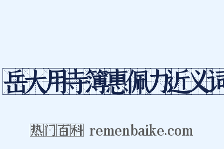 岳大用寺簿惠佩力近义词是什么意思的图片